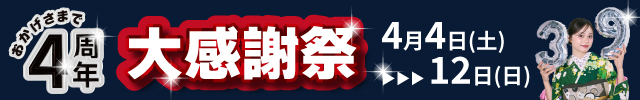 おかげさまで4周年大感謝祭 4/4-4/12